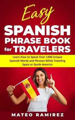 Livre de phrases espagnoles faciles pour les voyageurs : Apprenez à parler plus de 1400 mots et expressions espagnoles uniques lors de vos voyages en Espagne et en Amérique du Sud. - Easy Spanish Phrase Book for Travelers: Learn How to Speak Over 1400 Unique Spanish Words and Phrases While Traveling Spain and South America