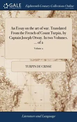 Essai sur l'art de la guerre. Traduit du français du comte Turpin, par le capitaine Joseph Otway. En deux volumes. ... de 2 ; Volume 2 - An Essay on the art of war. Translated From the French of Count Turpin, by Captain Joseph Otway. In two Volumes. ... of 2; Volume 2