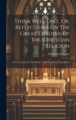 L'histoire de l'art et de l'histoire de l'art, de l'histoire de l'art et de l'histoire de l'art : Pour chaque jour du mois : Et la prière des trente jours - Think Well On't, Or, Reflections On The Great Thruths Of The Christian Religion: For Every Day In The Month: And The Thirty Days' Prayer