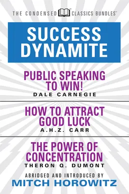 Success Dynamite (Condensed Classics) : Avec L'art oratoire pour gagner, Comment attirer la chance et Le pouvoir de la concentration : Le succès à l'état pur (classiques condensés) : avec L'art oratoire pour gagner ! - Success Dynamite (Condensed Classics): Featuring Public Speaking to Win!, How to Attract Good Luck, and the Power of Concentration: Featuring Public S