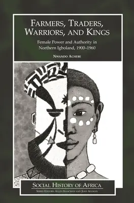 Agriculteurs, commerçants, guerriers et rois : Le pouvoir et l'autorité des femmes dans le nord de l'Igboland, 1900-1960 - Farmers, Traders, Warriors, and Kings: Female Power and Authority in Northern Igboland, 1900-1960