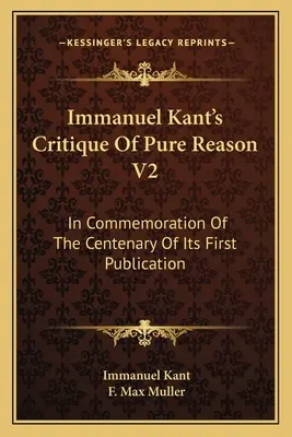 La Critique de la raison pure d'Emmanuel Kant V2 : En commémoration du centenaire de sa première publication - Immanuel Kant's Critique Of Pure Reason V2: In Commemoration Of The Centenary Of Its First Publication