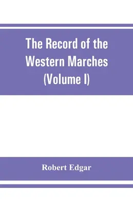 The Record of the Western Marches. Publié sous les auspices de la Dumfriesshire and Golloway Natural History and Antiquarian Society (Volume I) A - The Record of the Western Marches. Published under the auspices of the Dumfriesshire and Golloway Natural History and Antiquarian Society (Volume I) A