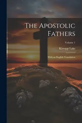 Les Pères apostoliques : Avec une traduction anglaise ; Volume 1 - The Apostolic Fathers: With an English Translation; Volume 1
