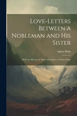 Lettres d'amour entre un noble et sa sœur : Avec l'histoire de leurs aventures. en trois parties - Love-Letters Between a Nobleman and His Sister: With the History of Their Adventures. in Three Parts