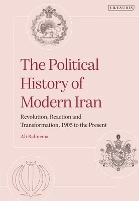 L'histoire politique de l'Iran moderne : Révolution, réaction et transformation, de 1905 à nos jours - The Political History of Modern Iran: Revolution, Reaction and Transformation, 1905 to the Present