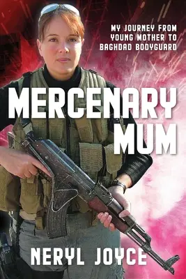 Mercenary Mum : Mon parcours de jeune mère à garde du corps à Bagdad - Mercenary Mum: My Journey from Young Mother to Baghdad Bodyguard