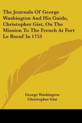 Les journaux de George Washington et de son guide, Christopher Gist, lors de la mission auprès des Français au fort Le Bœuf en 1753 - The Journals Of George Washington And His Guide, Christopher Gist, On The Mission To The French At Fort Le Boeuf In 1753
