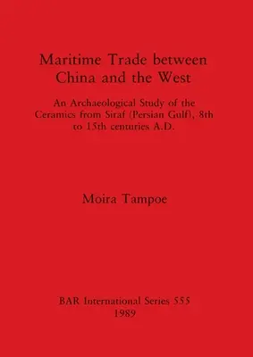 Le commerce maritime entre la Chine et l'Occident : Une étude archéologique des céramiques de Siraf (golfe Persique), du 8e au 15e siècle après J.-C. - Maritime Trade between China and the West: An Archaeological Study of the Ceramics from Siraf (Persian Gulf), 8th to 15th centuries A.D.