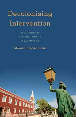 Intervention décolonisante : La construction internationale de l'État au Mozambique - Decolonising Intervention: International Statebuilding in Mozambique