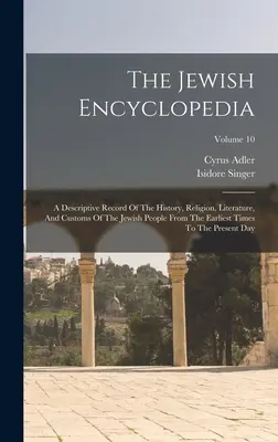 L'encyclopédie juive : Une description de l'histoire, de la religion, de la littérature et des coutumes du peuple juif depuis les temps les plus reculés jusqu'à nos jours. - The Jewish Encyclopedia: A Descriptive Record Of The History, Religion, Literature, And Customs Of The Jewish People From The Earliest Times To