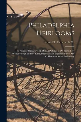 Philadelphia Heirlooms ; the Antique Miniatures and Small Pictures of Dr. Samuel W. Woodhouse Jr. and the Rare American and English Silver of Mr. - Philadelphia Heirlooms; the Antique Miniatures and Small Pictures of Dr. Samuel W. Woodhouse Jr. and the Rare American and English Silver of Mr. C. Ha