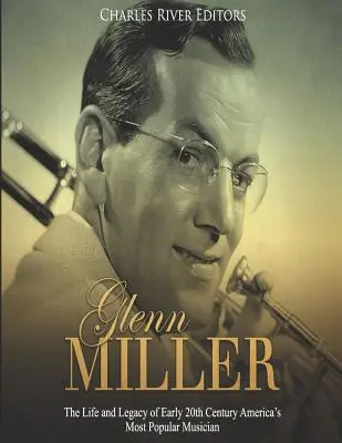 Glenn Miller : La vie et l'héritage du musicien américain le plus populaire du début du XXe siècle - Glenn Miller: The Life and Legacy of Early 20th Century America's Most Popular Musician