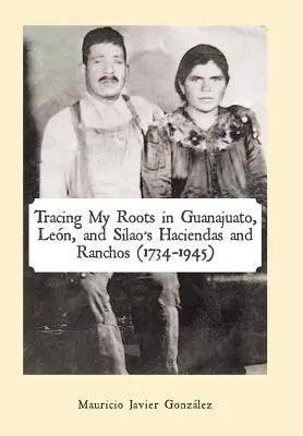 Retracer mes racines dans les haciendas et les ranchos de Guanajuato, Len et Silao (1734-1945) - Tracing My Roots in Guanajuato, Len, and Silao's Haciendas and Ranchos (1734-1945)