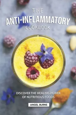 Le livre de cuisine anti-inflammatoire : Découvrez le pouvoir de guérison des aliments nutritifs - The Anti-Inflammatory Cookbook: Discover the Healing Power of Nutritious Foods