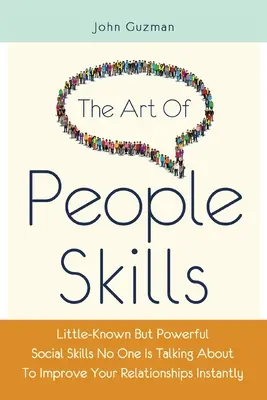 L'art des relations humaines : Des compétences sociales peu connues mais puissantes dont personne ne parle pour améliorer vos relations instantanément - The Art Of People Skills: Little-Known But Powerful Social Skills No One Is Talking About To Improve Your Relationships Instantly