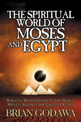 Le monde spirituel de Moïse et de l'Égypte : Le monde spirituel de Moïse et de l'Égypte : le contexte biblique du roman Moïse : Contre les dieux d'Égypte - The Spiritual World of Moses and Egypt: Biblical Background to the Novel Moses: Against the Gods of Egypt