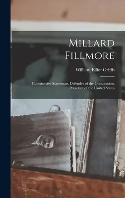 Millard Fillmore : Homme d'État constructif, défenseur de la Constitution, président des États-Unis - Millard Fillmore: Constructive Statesman, Defender of the Constitution, President of the United States