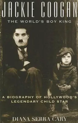 Jackie Coogan : The World's Boy King : Une biographie de l'enfant star légendaire d'Hollywood - Jackie Coogan: The World's Boy King: A Biography of Hollywood's Legendary Child Star