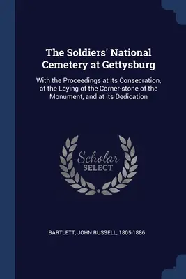 Le cimetière national des soldats de Gettysburg : Avec les actes de sa consécration, de la pose de la pierre angulaire du monument et de son inauguration. - The Soldiers' National Cemetery at Gettysburg: With the Proceedings at its Consecration, at the Laying of the Corner-stone of the Monument, and at its