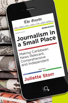 Journalism in a Small Place : Rendre l'information caribéenne pertinente, complète et indépendante - Journalism in a Small Place: Making Caribbean News Relevant, Comprehensive and Independent