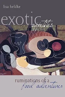 Appétits exotiques : Ruminations d'un aventurier de l'alimentation - Exotic Appetites: Ruminations of a Food Adventurer