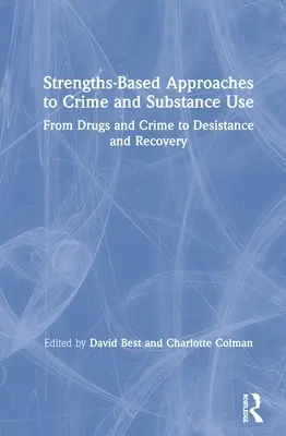 Strengths-Based Approaches to Crime and Substance Use (Approches fondées sur les points forts en matière de criminalité et de toxicomanie) : De la drogue et du crime à la désistance et au rétablissement - Strengths-Based Approaches to Crime and Substance Use: From Drugs and Crime to Desistance and Recovery