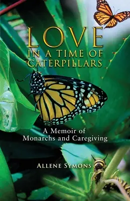 L'amour au temps des chenilles : Mémoires de monarques et d'aidants naturels - Love in a Time of Caterpillars: A Memoir of Monarchs and Caregiving