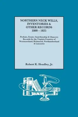 Testaments, inventaires et autres documents du Northern Neck, 1800-1825. Registres d'homologation, de succession, de tutelle et de chancellerie pour les comtés de Westmorelan en Virginie. - Northern Neck Wills, Inventories & Other Records, 1800-1825. Probate, Estate, Guardianship & Chancery Records for the Virginia Counties of Westmorelan