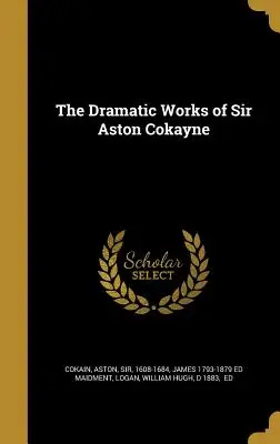 Les œuvres dramatiques de Sir Aston Cokayne - The Dramatic Works of Sir Aston Cokayne