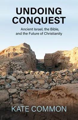 Défaire la conquête : L'ancien Israël, la Bible et l'avenir du christianisme - Undoing Conquest: Ancient Israel, the Bible, and the Future of Christianity