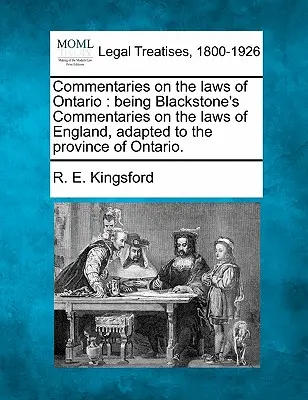 Commentaires sur les lois de l'Ontario : Les commentaires sur les lois de l'Ontario : Les commentaires de Blackstone sur les lois de l'Angleterre, adaptés à la province de l'Ontario. - Commentaries on the Laws of Ontario: Being Blackstone's Commentaries on the Laws of England, Adapted to the Province of Ontario.