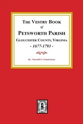 Livre de la paroisse de Petsworth, comté de Gloucester, Virginie, 1677-1793. - The Vestry Book of Petsworth Parish, Gloucester County Virginia, 1677-1793.