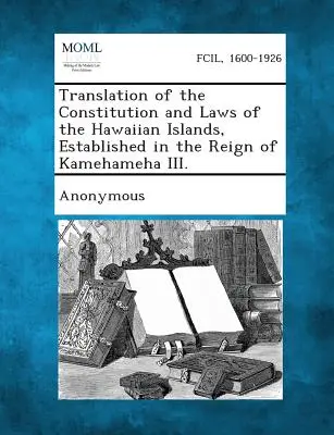 Traduction de la Constitution et des lois des îles Hawaï, établies sous le règne de Kamehameha III. - Translation of the Constitution and Laws of the Hawaiian Islands, Established in the Reign of Kamehameha III.