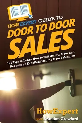 CommentExpert Guide de la vente en porte à porte : 101 conseils pour apprendre à vendre en porte à porte et devenir un excellent vendeur en porte à porte - HowExpert Guide to Door to Door Sales: 101 Tips to Learn How to Sell Door to Door and Become an Excellent Door to Door Salesman