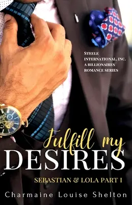 Fulfill My Desires Sebastian & Lola Part I : STEELE International, Inc. An Alpha Billionaires Romance Series Book 1 - Fulfill My Desires Sebastian & Lola Part I: STEELE International, Inc. An Alpha Billionaires Romance Series Book 1