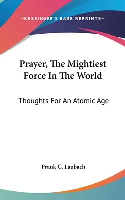 La prière, la force la plus puissante au monde : Réflexions pour l'ère atomique - Prayer, The Mightiest Force In The World: Thoughts For An Atomic Age