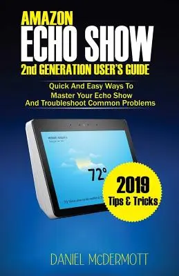 GUIDE DE L'UTILISATEUR DE L'ECHO SHOW D'AMAZON DEUXIÈME GÉNÉRATION : Des moyens rapides et faciles pour maîtriser votre Echo Show et résoudre les problèmes courants - AMAZON ECHO SHOW 2nd GENERATION USER'S GUIDE: Quick And Easy Ways to Master Your Echo Show And Troubleshoot Common Problems