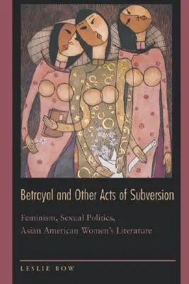 Trahison et autres actes de subversion : Féminisme, politique sexuelle, littérature féminine asiatique-américaine - Betrayal and Other Acts of Subversion: Feminism, Sexual Politics, Asian American Women's Literature