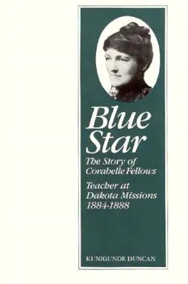 Blue Star : L'histoire de Corabelle Fellows, enseignante dans les missions du Dakota, 1884-1888 - Blue Star: The Story of Corabelle Fellows, Teacher at Dakota Missions, 1884-1888