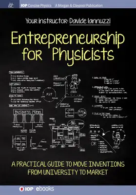 L'entrepreneuriat pour les physiciens : Un guide pratique pour faire passer les inventions de l'université au marché - Entrepreneurship for Physicists: A Practical Guide to Move Inventions from University to Market