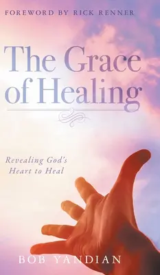 La grâce de la guérison : La grâce de la guérison : Révéler le coeur de Dieu pour guérir - The Grace of Healing: Revealing God's Heart to Heal