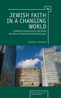 La foi juive dans un monde en mutation : Une introduction moderne au monde et aux idées de la philosophie juive classique - Jewish Faith in a Changing World: A Modern Introduction to the World and Ideas of Classical Jewish Philosophy