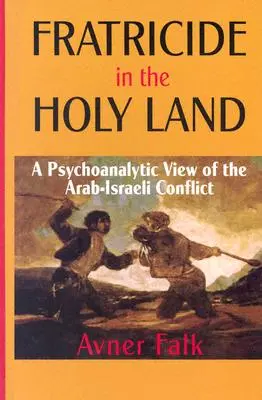 Fratricide en Terre Sainte : Une vision psychanalytique du conflit israélo-arabe - Fratricide in the Holy Land: A Psychoanalytic View of the Arab-Israeli Conflict