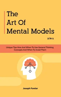 L'art des modèles mentaux 2 en 1 : des conseils uniques sur la façon et le moment d'utiliser les concepts de la pensée générale et sur la façon de les éviter - The Art Of Mental Models 2 In 1: Unique Tips How And When To Use General Thinking Concepts And When To Avoid Them