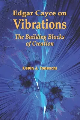 Edgar Cayce sur les vibrations : Les éléments constitutifs de la création - Edgar Cayce on Vibrations: The Building Blocks of Creation