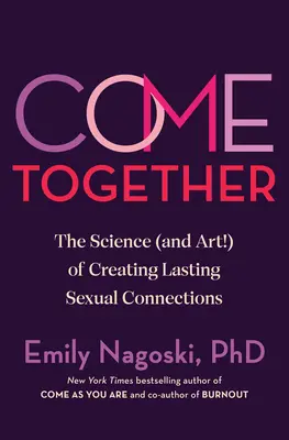 Come Together : La science (et l'art !) de créer des liens sexuels durables - Come Together: The Science (and Art!) of Creating Lasting Sexual Connections