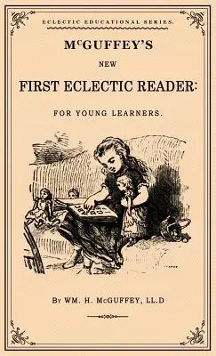 McGuffey's First Eclectic Reader : Un fac-similé de l'édition de 1863 - McGuffey's First Eclectic Reader: A Facsimile of the 1863 Edition