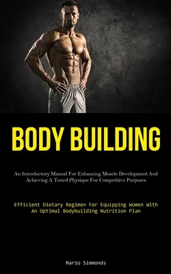 Body Building : Un manuel d'introduction pour améliorer le développement musculaire et obtenir un physique tonique à des fins compétitives (Effic - Body Building: An Introductory Manual For Enhancing Muscle Development And Achieving A Toned Physique For Competitive Purposes (Effic