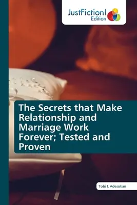 Les secrets qui font que les relations et le mariage fonctionnent pour toujours ; testés et prouvés - The Secrets that Make Relationship and Marriage Work Forever; Tested and Proven